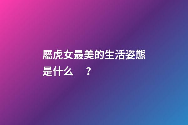 屬虎女最美的生活姿態是什么？